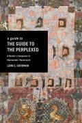 A Guide to the Guide to the Perplexed: A Reader's Companion to Maimonides' Masterwork