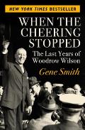 When the Cheering Stopped: The Last Years of Woodrow Wilson