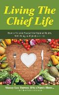 Living the Chief Life: How to Nourish Yourself for Optimal Health, Well-Being, and Quality of Life