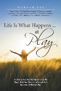 Life Is What Happens ... at Play: A True Story That Reminds Us of the Magic We Can Discover through Our Inherent Ability to Play