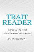 Trait Reader: How to Accurately & Instinctively Assess a Person or Situation Within 10 Seconds - An Invaluable Aid in Business & Per