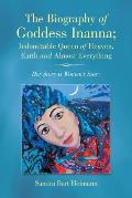 The Biography of Goddess Inanna; Indomitable Queen of Heaven, Earth and Almost Everything: Her Story is Women's Story