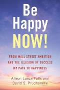 Be Happy Now From Wall Street Ambition & the Illusion of Success My Path to Happiness