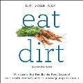 Eat Dirt Why Leaky Gut May Be the Root Cause of Your Health Problems & 5 Surprising Steps to Cure It