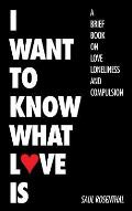 I Want to Know What Love Is: A Brief Book on Love, Loneliness, and Compulsion