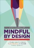 Mindful by Design A Practical Guide for Cultivating Aware Advancing & Authentic Learning Experiences