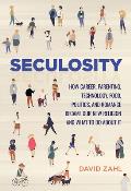 Seculosity How Career Parenting Technology Food Politics & Romance Became Our New Religion & What to Do about It