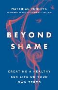 Beyond Shame Creating a Healthy Sex Life on Your Own Terms