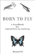 Born to Fly: A Handbook for Butterflies-In-Waiting
