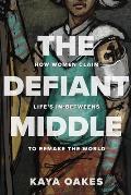 The Defiant Middle How Women Claim Lifes In Betweens to Remake the World