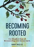 Becoming Rooted One Hundred Days of Reconnecting with Sacred Earth