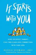 It Starts with You: How Imperfect Parents Can Find Calm and Connection with Their Kids