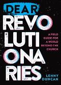 Dear Revolutionaries A Field Guide for a World beyond the Church