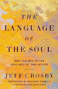 Language of the Soul Meeting God in the Longings of Our Hearts