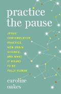 Practice the Pause Jesus Contemplative Practice New Brain Science & What It Means to Be Fully Human