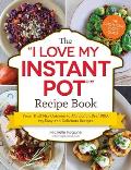 I Love My Instant Pot Recipe Book From Peachy Cream Steel Cut Oats to Mongolian Beef BBQ 175 Easy & Delicious Recipes