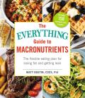 Everything Guide to Macronutrients The Flexible Eating Plan for Losing Fat & Getting Lean