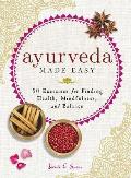 Ayurveda Made Easy More Than 50 Exercises for Finding Health Mindfulness & Balance