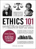 Ethics 101 From Altruism & Utilitarianism to Bioethics & Political Ethics an Exploration of the Concepts of Right & Wrong