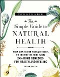 Simple Guide to Natural Health From Apple Cider Vinegar Tonics to Coconut Oil Body Balm 150+ Home Remedies for Health & Healing