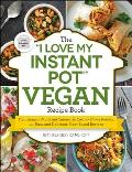 I Love My Instant Pot Vegan Recipe Book From Banana Nut Bread Oatmeal to Creamy Thyme Polenta 175 Easy & Delicious Plant Based Recipes