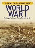 101 Things You Didnt Know about World War I The People Battles & Aftermath of the Great War