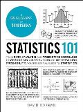 Statistics 101 From Data Analysis & Predictive Modeling to Measuring Distribution & Determining Probability Your Essential Guide