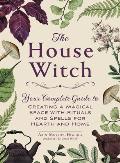 House Witch Your Complete Guide to Creating a Magical Space with Rituals & Spells for Hearth & Home