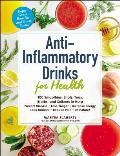 Anti Inflammatory Drinks for Health 100 Smoothies Shots Teas Broths & Seltzers to Help Prevent Disease Lose Weight Increase Energy Look Radiant Reduce Pain & More