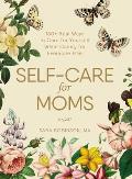 Self Care for Moms 150+ Real Ways to Care for Yourself While Caring for Everyone Else