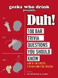 Geeks Who Drink Presents Duh 100 Bar Trivia Questions You Should Know & the Unexpected Stories Behind the Answers