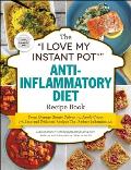 I Love My Instant Pot Anti Inflammatory Diet Recipe Book From Orange Ginger Salmon to Apple Crisp 175 Easy & Delicious Recipes That Reduce Inflammation