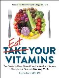 Eat Your Vitamins Your Guide to Using Natural Foods to Get the Vitamins Minerals & Nutrients Your Body Needs