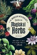 Modern Witchcraft Guide to Magickal Herbs Your Complete Guide to the Hidden Powers of Herbs