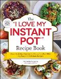 I Love My Instant Pot Recipe Book From Trail Mix Oatmeal to Mongolian Beef BBQ 175 Easy & Delicious Recipes