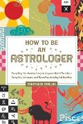 How to Be an Astrologer Everything You Need to Interpret Anyones Birth Chart for a Complete Accurate & Revealing Astrological Reading