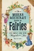 Modern Witchcraft Guide to Fairies Your Complete Guide to the Magick of the Fae