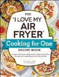 I Love My Air Fryer Cooking for One Recipe Book 175 Easy & Delicious Single Serving Recipes from Chicken Parmesan to Pineapple Upside Down Cake & More