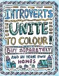 Introverts Unite to Colour! But Separately and In Your Own Homes: A Comically Calming Adult Colouring Book for Introverts