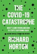 The Covid-19 Catastrophe: What's Gone Wrong and How to Stop It Happening Again