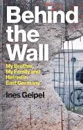 Behind the Wall: My Brother, My Family and Hatred in East Germany