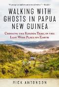 Walking with Ghosts in Papua New Guinea Crossing the Kokoda Trail in the Last Wild Place on Earth