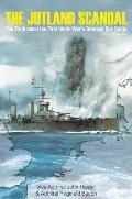 Jutland Scandal The Truth about the First World Waras Greatest Sea Battle