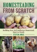 Homesteading from Scratch Building Your Self Sufficient Homestead Start to Finish