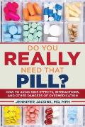 Do You Really Need That Pill How to Avoid Side Effects Interactions & Other Dangers of Over Medication