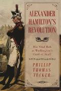 Alexander Hamiltons Revolution His Vital Role as Washingtons Chief of Staff