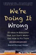 We're Doing It Wrong: 25 Ideas in Education That Just Don't Work--And How to Fix Them