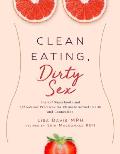 Clean Eating, Dirty Sex: Sensual Superfoods and Aphrodisiac Practices for Ultimate Sexual Health and Connection