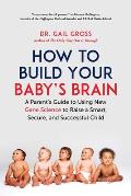How to Build Your Baby's Brain: A Parent's Guide to Using New Gene Science to Raise a Smart, Secure, and Successful Child