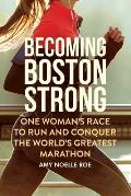 Becoming Boston Strong One Womans Race to Run & Conquer the Worlds Greatest Marathon